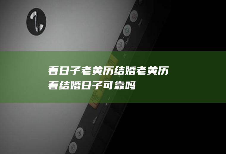 看日子老黄历结婚老黄历看结婚日子可靠吗