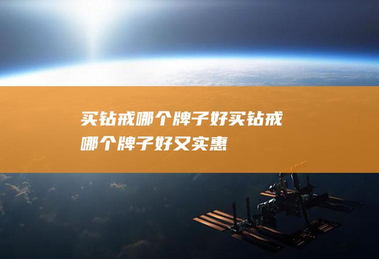买钻戒哪个牌子好买钻戒哪个牌子好又实惠