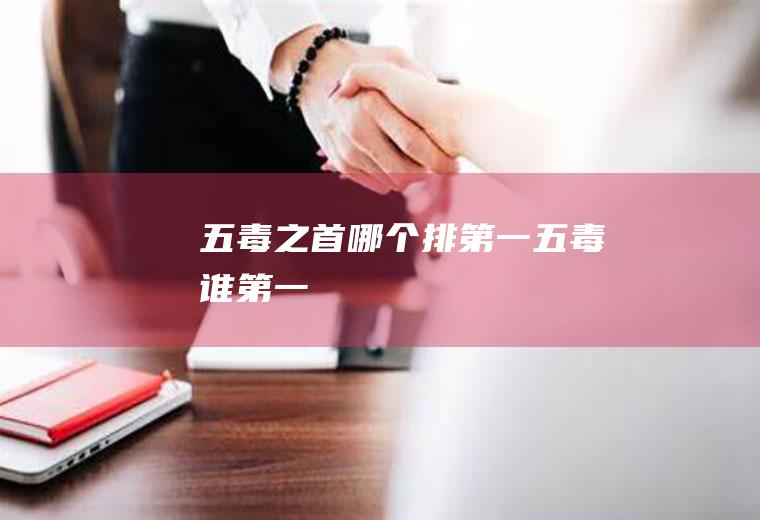 五毒之首哪个排第一五毒谁第一