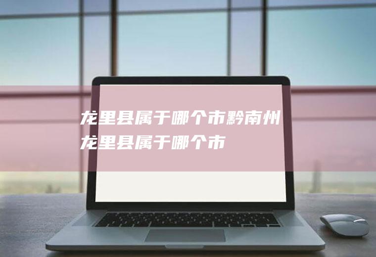 龙里县属于哪个市黔南州龙里县属于哪个市
