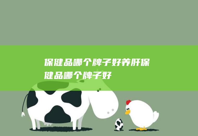 保健品哪个牌子好养肝保健品哪个牌子好