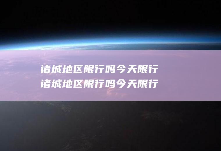 诸城地区限行吗今天限行诸城地区限行吗今天限行多少