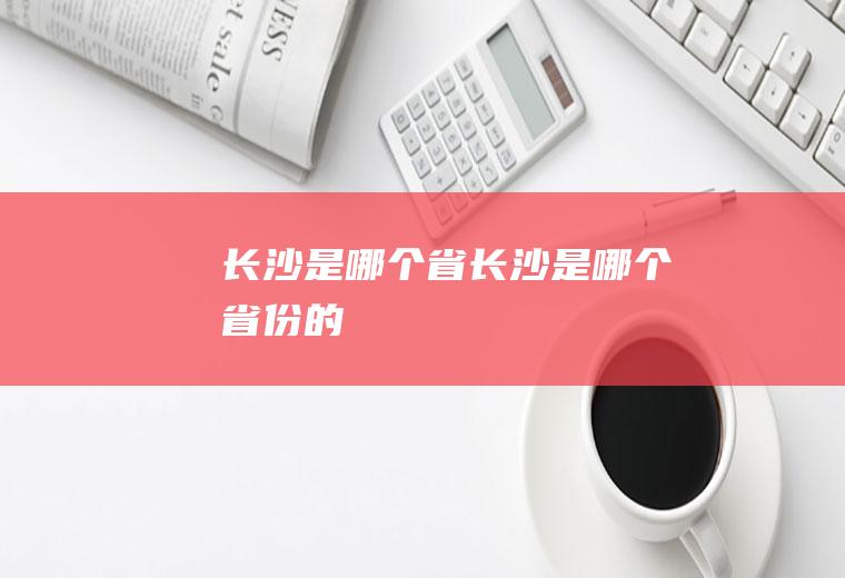 长沙是哪个省长沙是哪个省份的