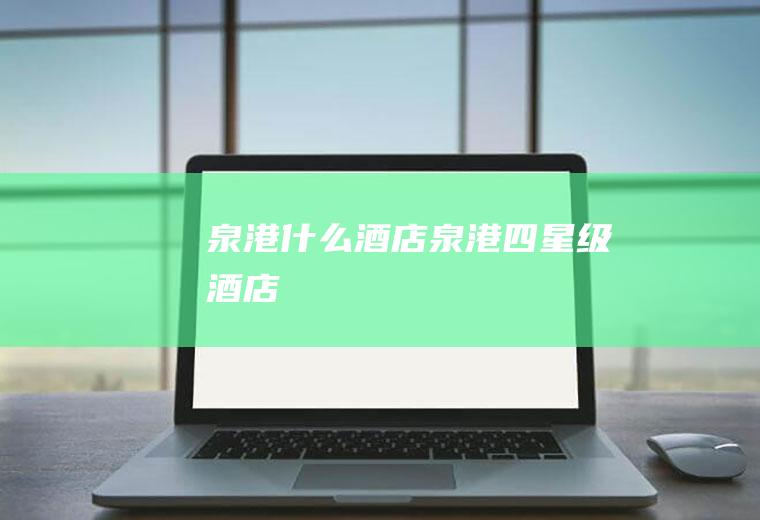 泉港什么酒店泉港四星级酒店