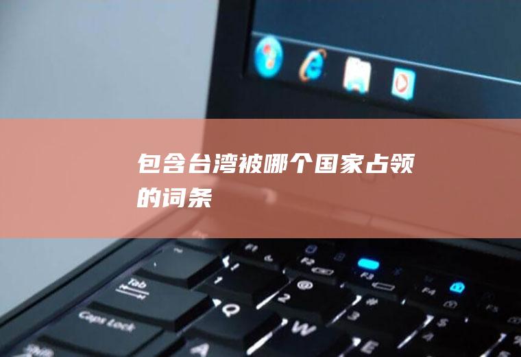 包含台湾被哪个国家占领的词条