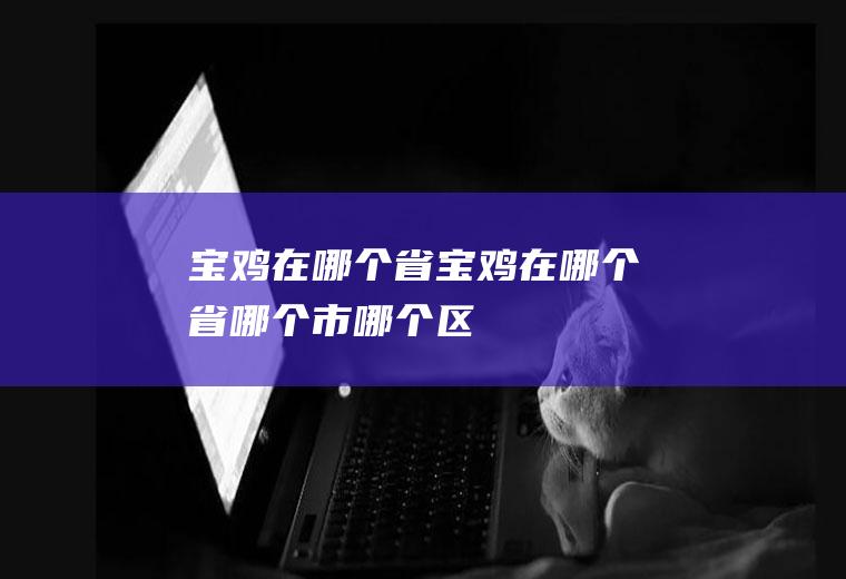 宝鸡在哪个省宝鸡在哪个省哪个市哪个区