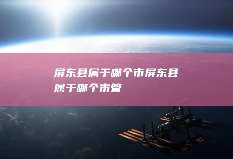 屏东县属于哪个市屏东县属于哪个市管