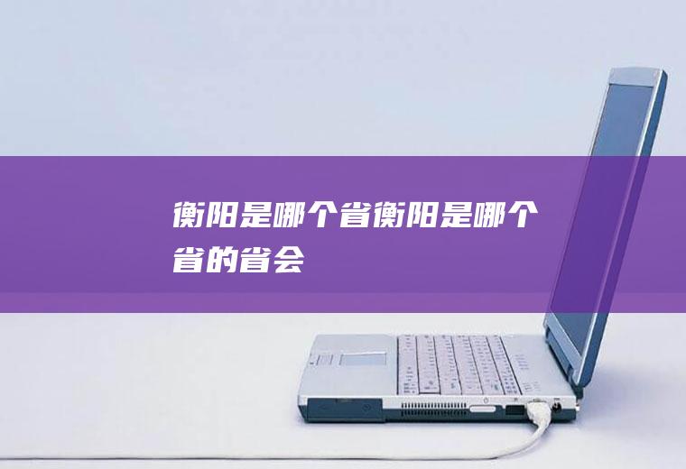 衡阳是哪个省衡阳是哪个省的省会
