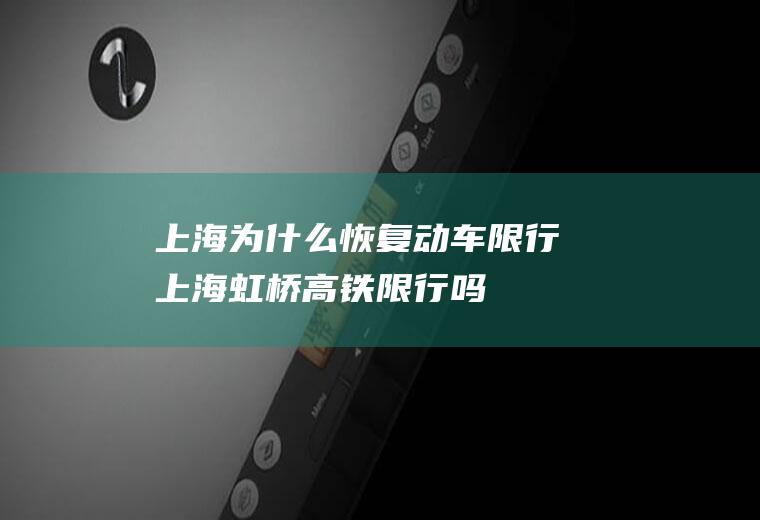 上海为什么恢复动车限行上海虹桥高铁限行吗