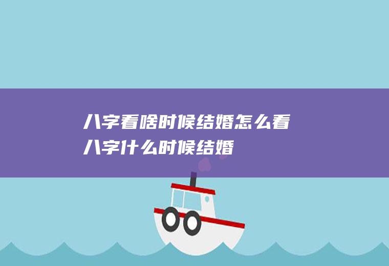 八字看啥时候结婚怎么看八字什么时候结婚