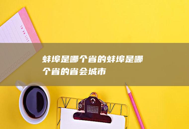 蚌埠是哪个省的蚌埠是哪个省的省会城市