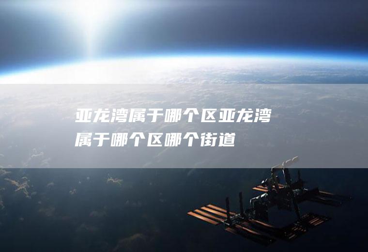 亚龙湾属于哪个区亚龙湾属于哪个区哪个街道