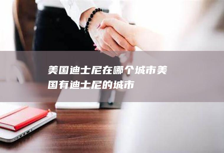 美国迪士尼在哪个城市美国有迪士尼的城市