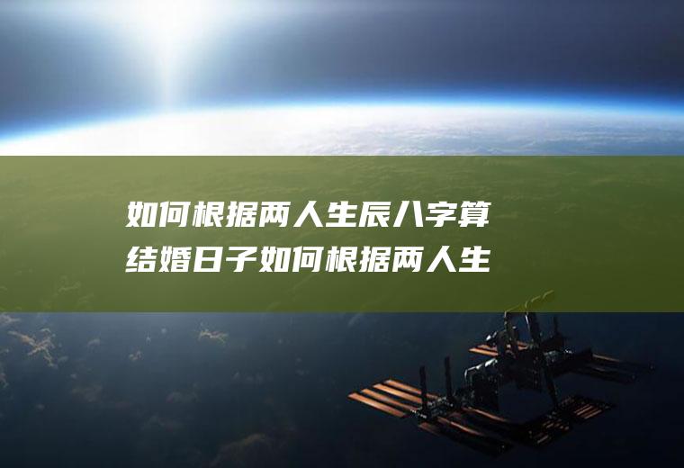 如何根据两人生辰八字算结婚日子如何根据两人生辰八字算结婚日子