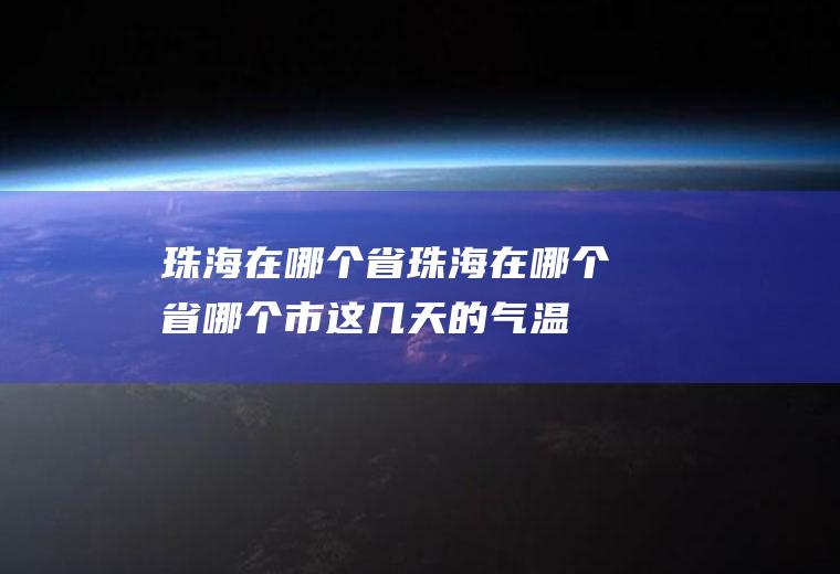 珠海在哪个省珠海在哪个省哪个市,这几天的气温怎么样