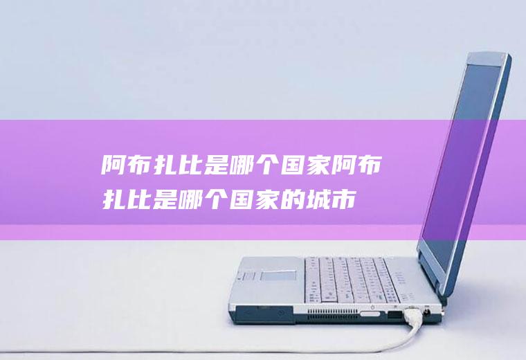 阿布扎比是哪个国家阿布扎比是哪个国家的城市