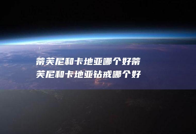 蒂芙尼和卡地亚哪个好蒂芙尼和卡地亚钻戒哪个好