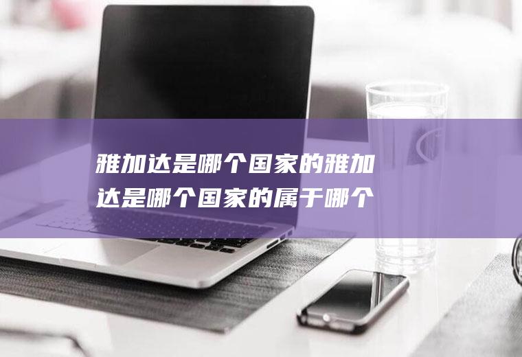 雅加达是哪个国家的雅加达是哪个国家的属于哪个国家