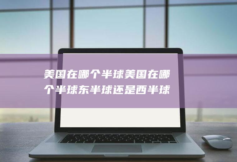 美国在哪个半球美国在哪个半球东半球还是西半球