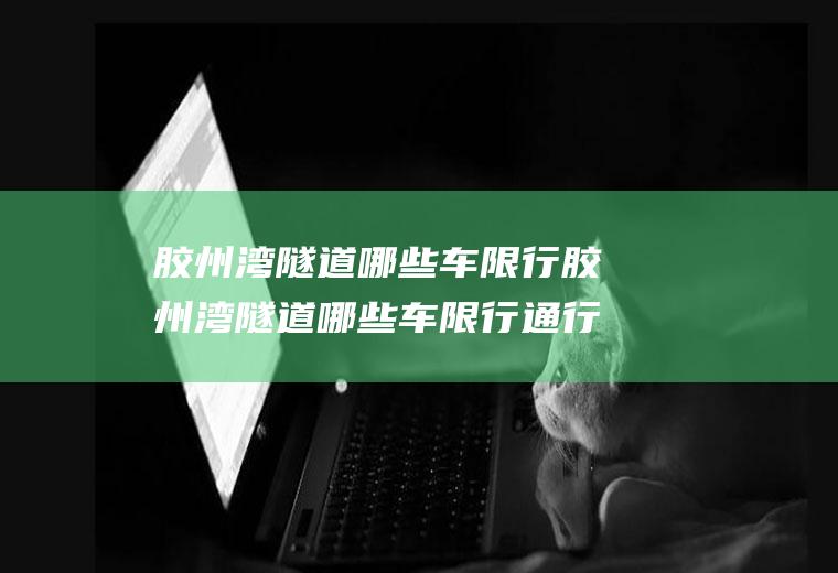 胶州湾隧道哪些车限行胶州湾隧道哪些车限行通行
