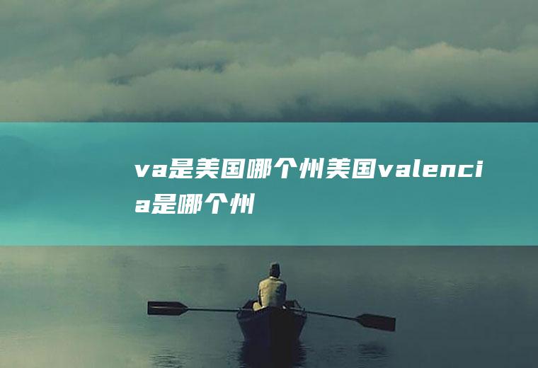 va是美国哪个州美国valencia是哪个州