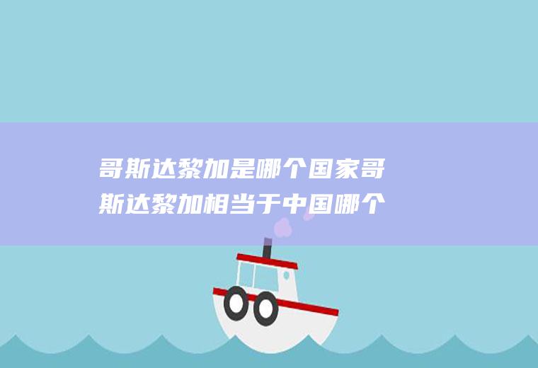 哥斯达黎加是哪个国家哥斯达黎加相当于中国哪个省