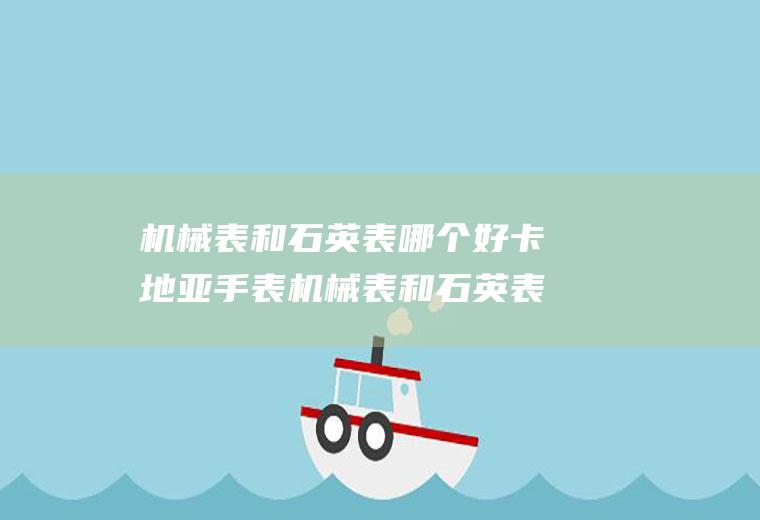 机械表和石英表哪个好卡地亚手表机械表和石英表哪个好