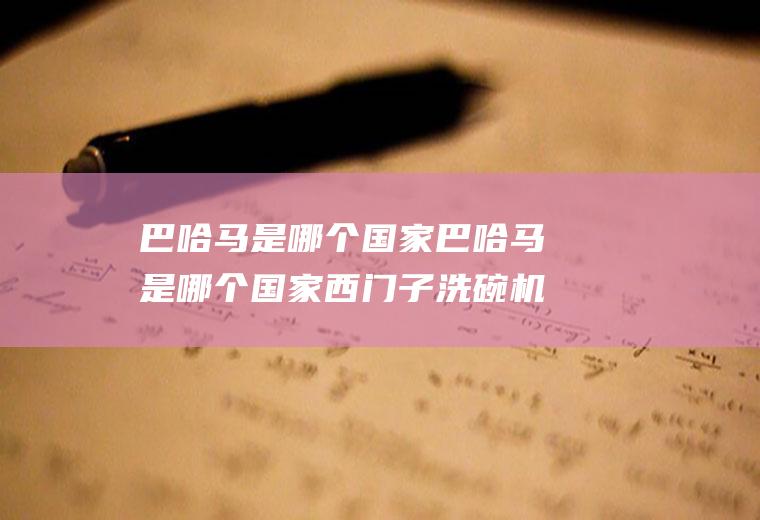 巴哈马是哪个国家巴哈马是哪个国家西门子洗碗机不能去水是什么原因