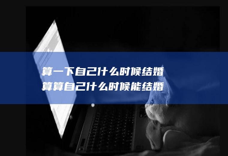 算一下自己什么时候结婚算算自己什么时候能结婚