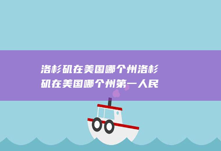洛杉矶在美国哪个州洛杉矶在美国哪个州第一人民医院