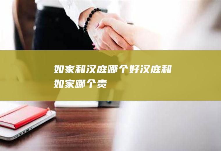 如家和汉庭哪个好汉庭和如家哪个贵