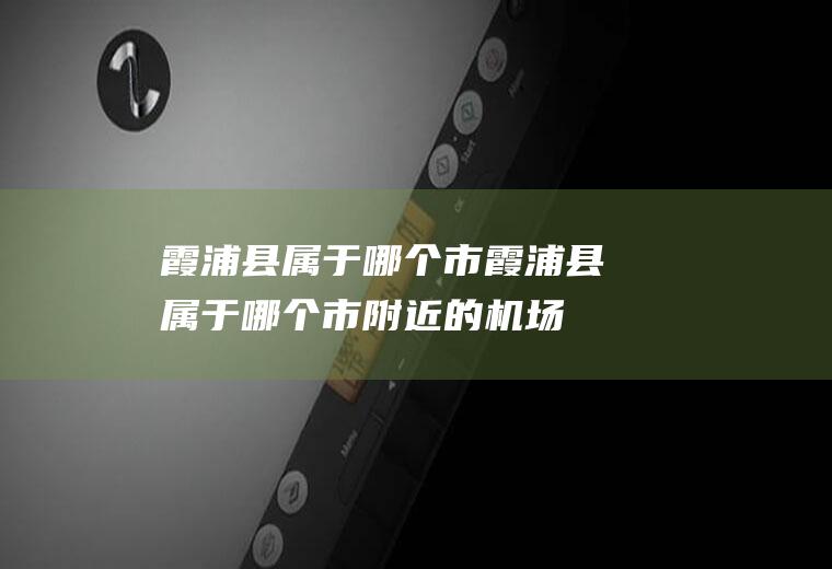 霞浦县属于哪个市霞浦县属于哪个市,附近的机场