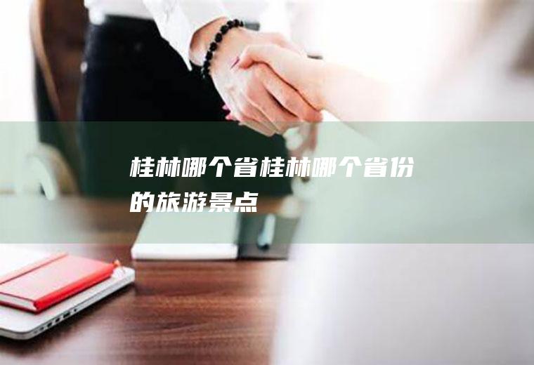 桂林哪个省桂林哪个省份的旅游景点