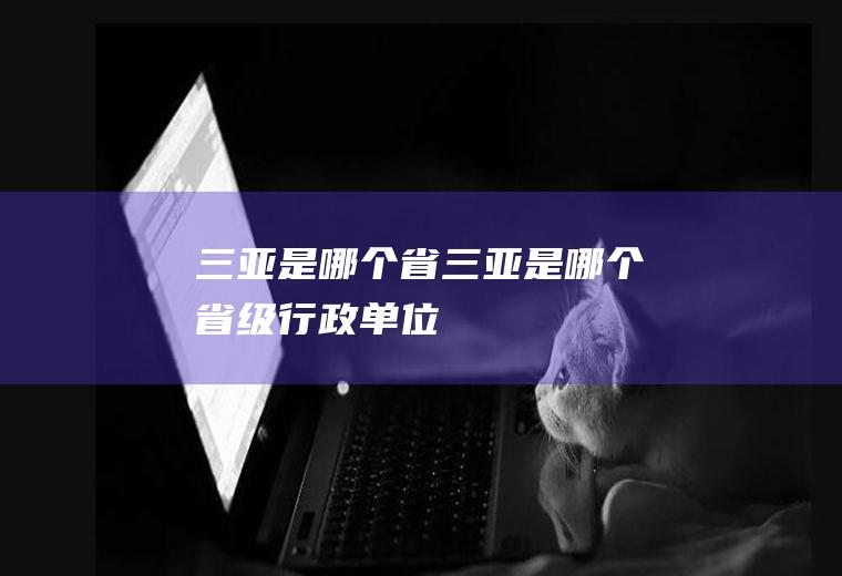 三亚是哪个省三亚是哪个省级行政单位