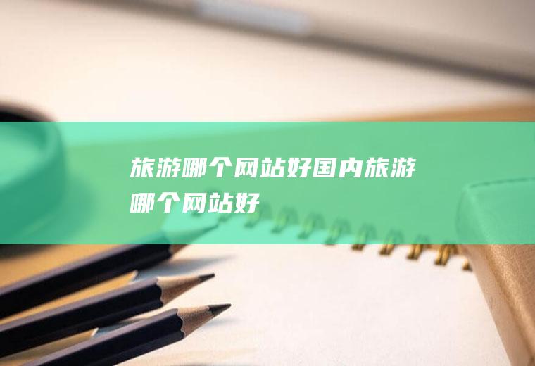 旅游哪个网站好国内旅游哪个网站好
