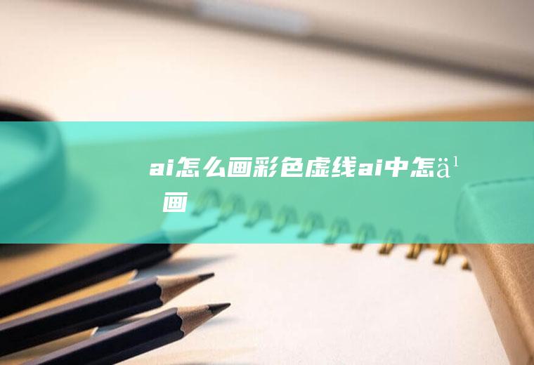 ai怎么画彩色虚线ai中怎么画