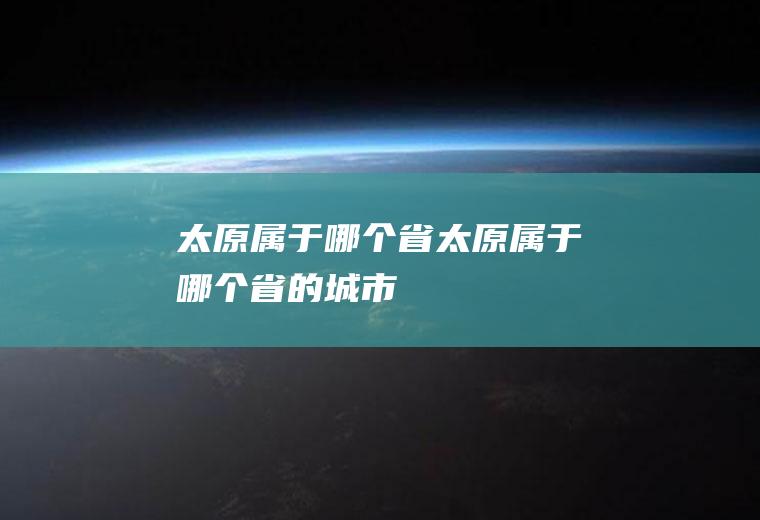 太原属于哪个省太原属于哪个省的城市