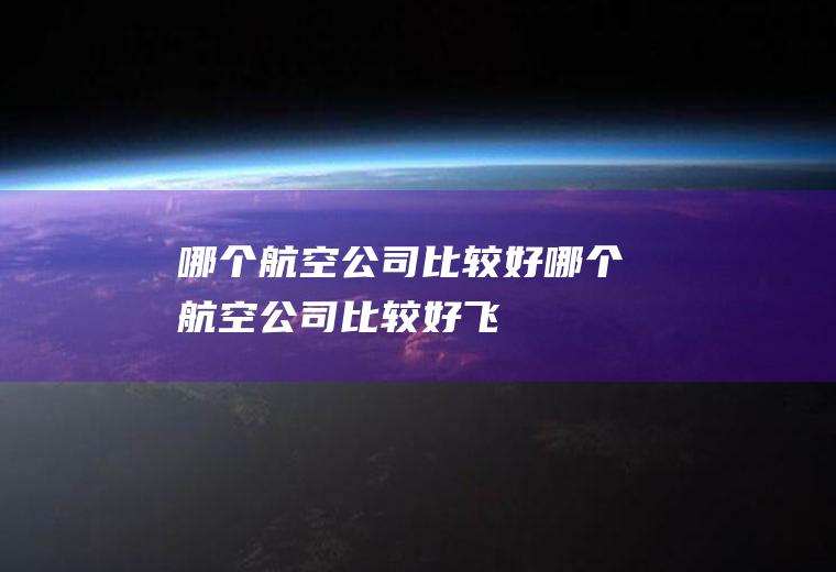 哪个航空公司比较好哪个航空公司比较好飞