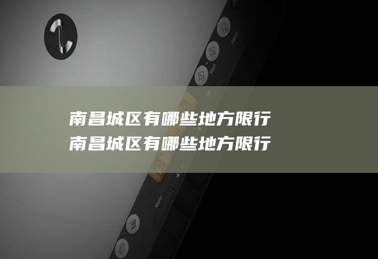 南昌城区有哪些地方限行南昌城区有哪些地方限行的