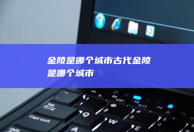 金陵是哪个城市古代金陵是哪个城市