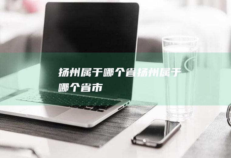 扬州属于哪个省扬州属于哪个省市