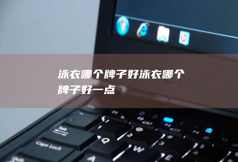 泳衣哪个牌子好泳衣哪个牌子好一点