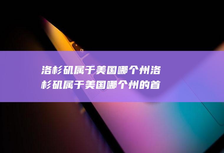 洛杉矶属于美国哪个州洛杉矶属于美国哪个州的首都