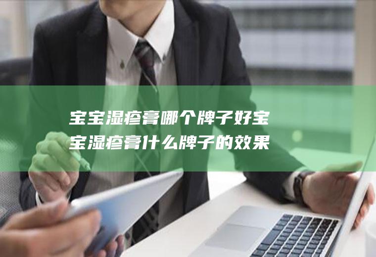 宝宝湿疹膏哪个牌子好宝宝湿疹膏什么牌子的效果好