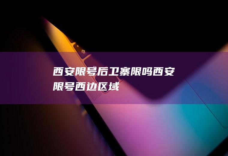 西安限号后卫寨限吗西安限号西边区域