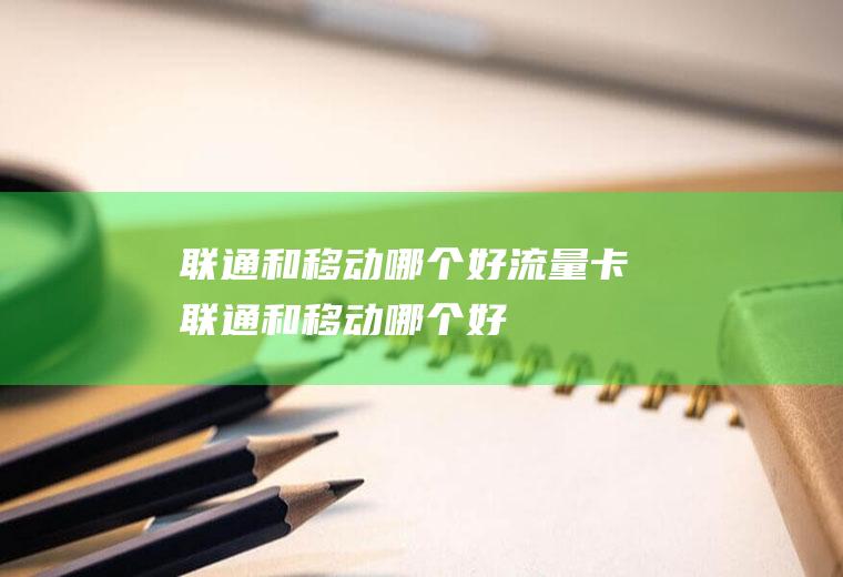 联通和移动哪个好流量卡联通和移动哪个好