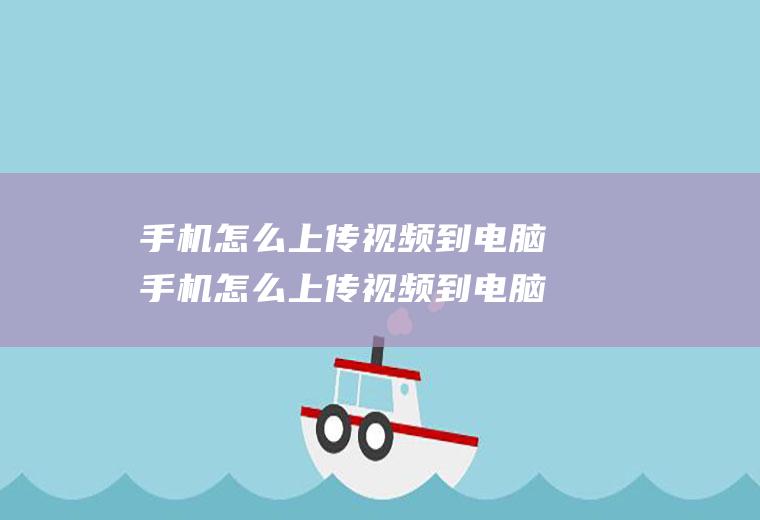 手机怎么上传视频到电脑手机怎么上传视频到电脑上去