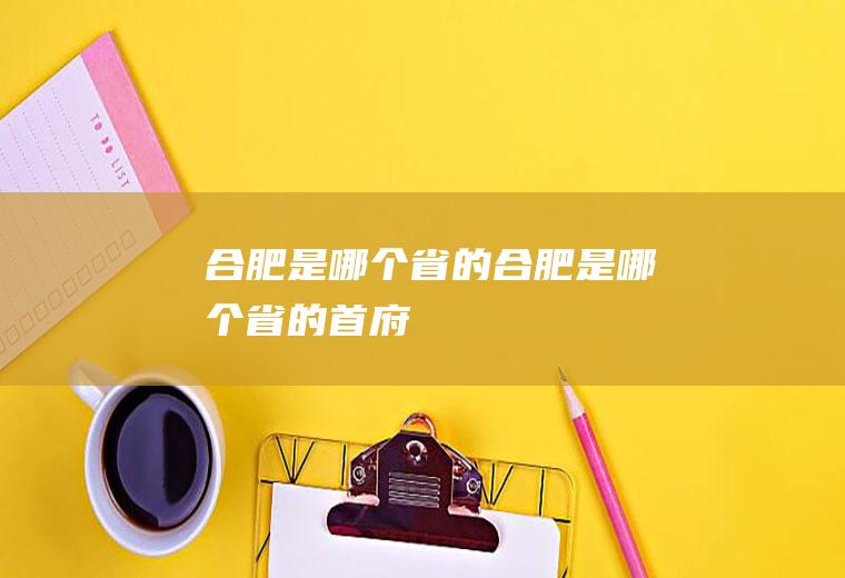 合肥是哪个省的合肥是哪个省的首府