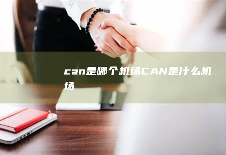 can是哪个机场CAN是什么机场