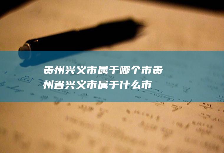 贵州兴义市属于哪个市贵州省兴义市属于什么市